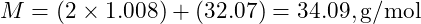 M = (2 \times 1.008) + (32.07) = 34.09 , \text{g/mol}