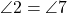  \angle 2 = \angle 7 