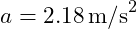  a = 2.18 \, \text{m/s}^2 