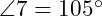  \angle 7 = 105^\circ 