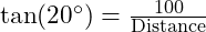  \tan(20^\circ) = \frac{100}{\text{Distance}} 