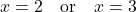  x = 2 \quad \text{or} \quad x = 3 