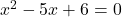  x^2 - 5x + 6 = 0 