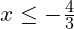  x \leq -\frac{4}{3} 