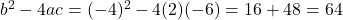  b^2 - 4ac = (-4)^2 - 4(2)(-6) = 16 + 48 = 64 