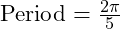  \text{Period} = \frac{2\pi}{5}