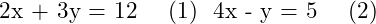  \begin{align<em>} 2x + 3y &= 12 \quad (1) \ 4x - y &= 5 \quad (2) \end{align</em>} 