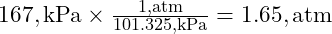  167 , \text{kPa} \times \frac{1 , \text{atm}}{101.325 , \text{kPa}} = 1.65 , \text{atm} 