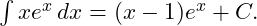  \int x e^x \, dx = (x - 1)e^x + C. 