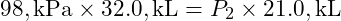  98 , \text{kPa} \times 32.0 , \text{kL} = P_2 \times 21.0 , \text{kL} 