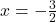  x = -\frac{3}{2} 