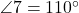  \angle 7 = 110^\circ 