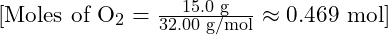 [ \text{Moles of O}_2 = \frac{15.0 \text{ g}}{32.00 \text{ g/mol}} \approx 0.469 \text{ mol} ]