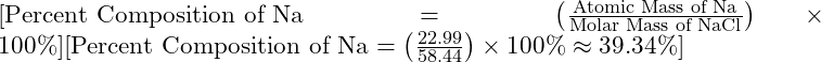 [\text{Percent Composition of Na} = \left( \frac{\text{Atomic Mass of Na}}{\text{Molar Mass of NaCl}} \right) \times 100\%][\text{Percent Composition of Na} = \left( \frac{22.99}{58.44} \right) \times 100\% \approx 39.34\%]