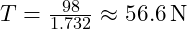  T = \frac{98}{1.732} \approx 56.6 \, \text{N} 