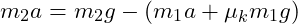  m_2 a = m_2 g - (m_1 a + \mu_k m_1 g) 