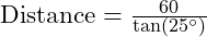  \text{Distance} = \frac{60}{\tan(25^\circ)} 