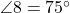  \angle 8 = 75^\circ 