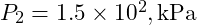  P_2 = 1.5 \times 10^2 , \text{kPa} 