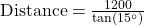  \text{Distance} = \frac{1200}{\tan(15^\circ)} 