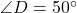  \angle D = 50^\circ 