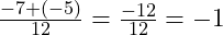  \frac{-7 + (-5)}{12} = \frac{-12}{12} = -1 