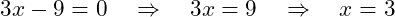  3x - 9 = 0 \quad \Rightarrow \quad 3x = 9 \quad \Rightarrow \quad x = 3 