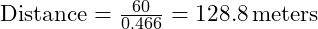  \text{Distance} = \frac{60}{0.466} = 128.8 \, \text{meters} 