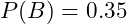  P(B) = 0.35 