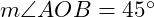  m\angle AOB = 45^\circ 