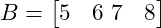  B = \begin{bmatrix} 5 & 6 \ 7 & 8 \end{bmatrix} 