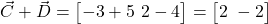  \vec{C} + \vec{D} = \begin{bmatrix} -3 + 5 \ 2 - 4 \end{bmatrix} = \begin{bmatrix} 2 \ -2 \end{bmatrix} 