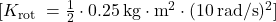 [ K_{\text{rot }} = \frac{1}{2} \cdot 0.25 \, \text{kg} \cdot \text{m}^2 \cdot (10 \, \text{rad/s})^2 ]