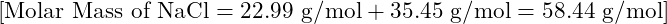 [\text{Molar Mass of NaCl} = 22.99 \text{ g/mol} + 35.45 \text{ g/mol} = 58.44 \text{ g/mol}]