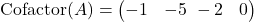  \text{Cofactor}(A) = \begin{pmatrix} -1 & -5 \ -2 & 0 \end{pmatrix} 