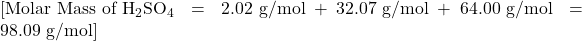 [\text{Molar Mass of } \text{H}_2\text{SO}_4 = 2.02 \text{ g/mol} + 32.07 \text{ g/mol} + 64.00 \text{ g/mol} = 98.09 \text{ g/mol}]