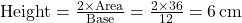 \text{Height} = \frac{2 \times \text{Area}}{\text{Base}} = \frac{2 \times 36}{12} = 6 \, \text{cm}