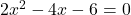 2x^2 - 4x - 6 = 0