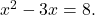  x^2 - 3x = 8. 