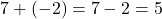  7 + (-2) = 7 - 2 = 5 