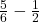  \frac{5}{6} - \frac{1}{2} 