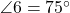  \angle 6 = 75^\circ 