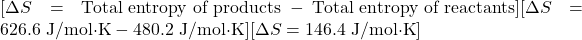 [\Delta S = \text{Total entropy of products} - \text{Total entropy of reactants}][\Delta S = 626.6 \text{ J/mol·K} - 480.2 \text{ J/mol·K}][\Delta S = 146.4 \text{ J/mol·K}]