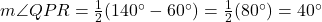  m \angle QPR = \frac{1}{2}(140^\circ - 60^\circ) = \frac{1}{2}(80^\circ) = 40^\circ 