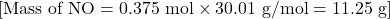 [ \text{Mass of NO} = 0.375 \text{ mol} \times 30.01 \text{ g/mol} = 11.25 \text{ g} ]