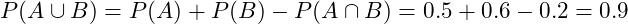  P(A \cup B) = P(A) + P(B) - P(A \cap B) = 0.5 + 0.6 - 0.2 = 0.9 