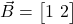  \vec{B} = \begin{bmatrix} 1 \ 2 \end{bmatrix} 