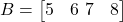  B = \begin{bmatrix} 5 & 6 \ 7 & 8 \end{bmatrix} 