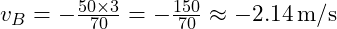 v_B = -\frac{50 \times 3}{70} = -\frac{150}{70} \approx -2.14 \, \text{m/s}