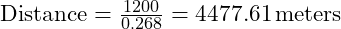  \text{Distance} = \frac{1200}{0.268} = 4477.61 \, \text{meters} 